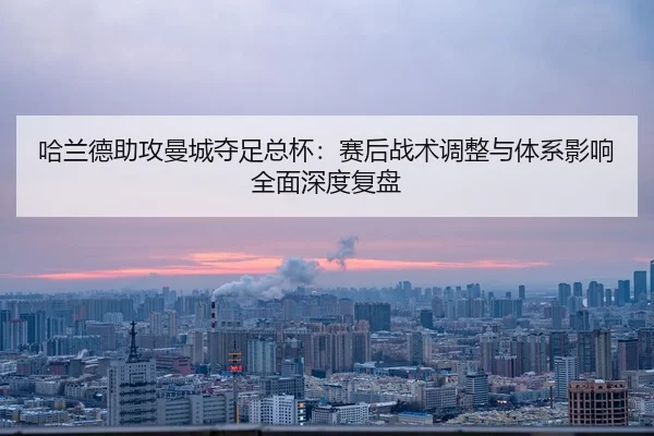 ha-lan-de-zhu-gong-man-cheng-duo-zu-zong-bei-sai-hou-zhan-shu-tiao-zheng-yu-ti-xi-ying-xiang-quan-mian-shen-du-fu-pan-2-305.jpg